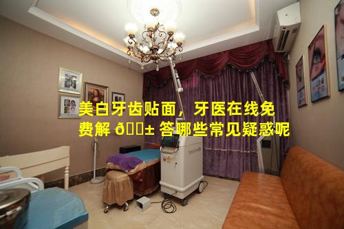 美白牙齿贴面，牙医在线免费解 🐱 答哪些常见疑惑呢